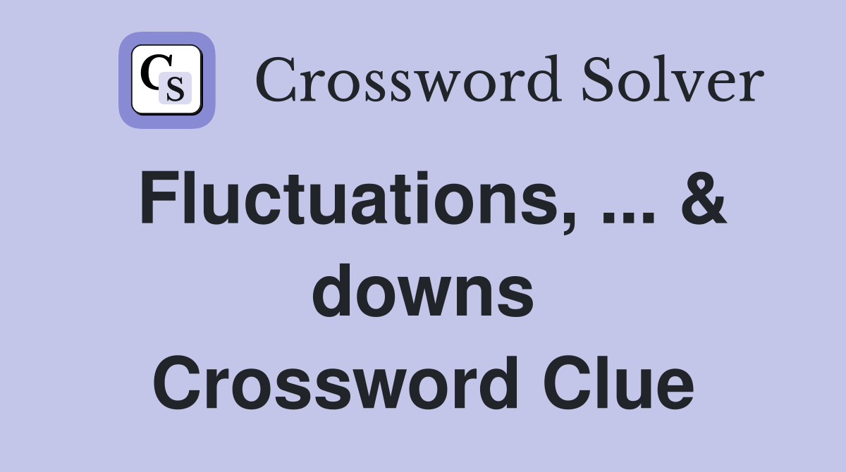 Fluctuations, ... & downs Crossword Clue