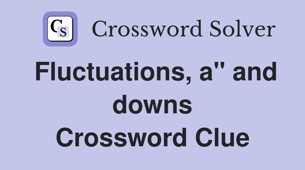 Fluctuations, a" and downs Crossword Clue