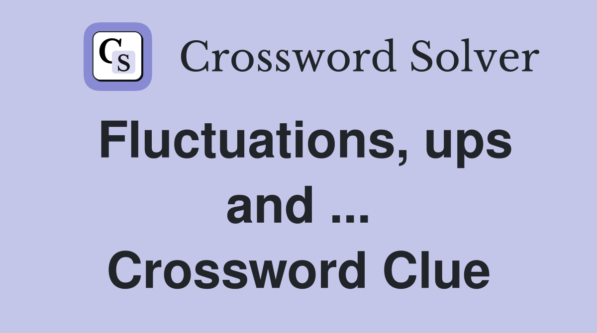 Fluctuations, ups and ... Crossword Clue