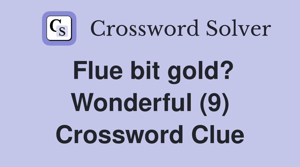 Flue bit gold? Wonderful (9) Crossword Clue