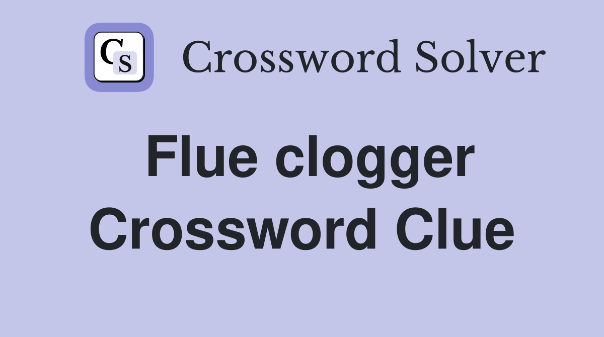 Flue clogger Crossword Clue