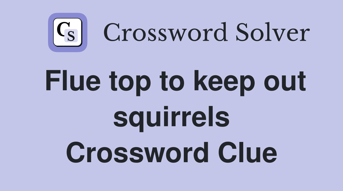 Flue top to keep out squirrels Crossword Clue