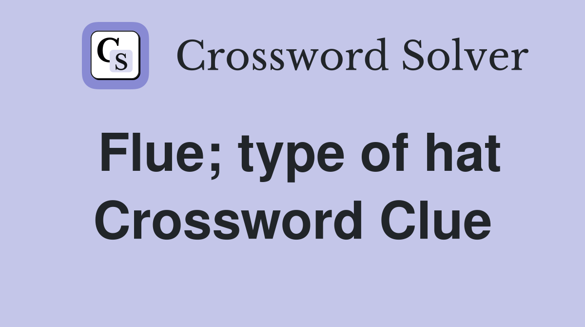 Flue; type of hat Crossword Clue