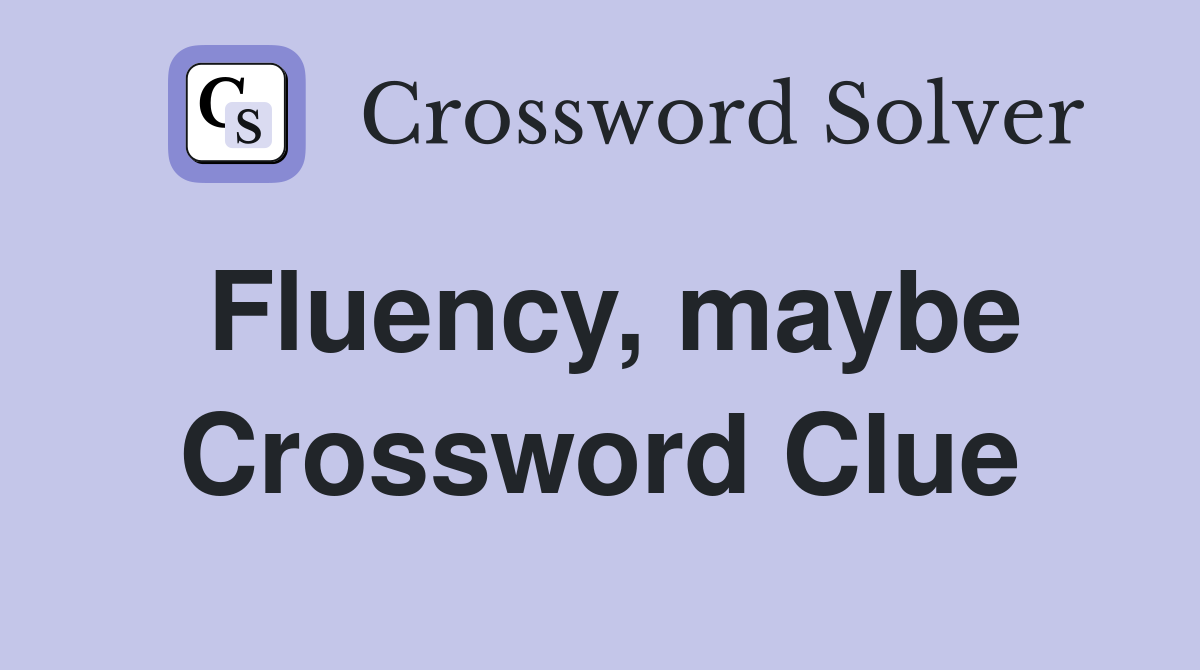 Fluency, maybe Crossword Clue