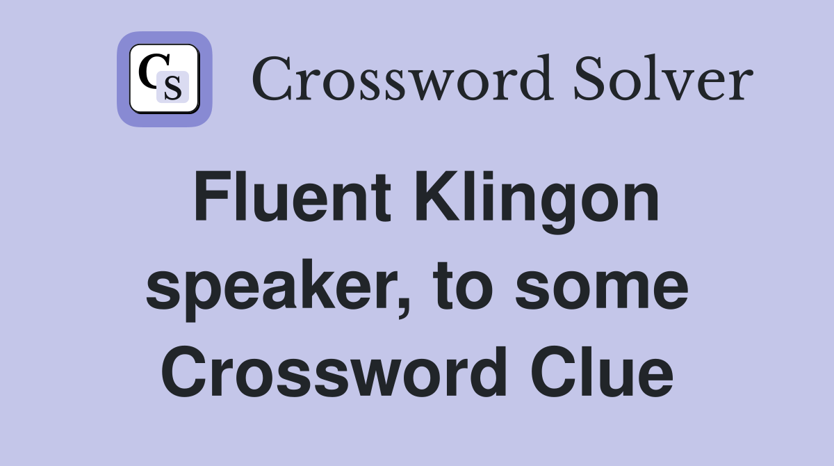 Fluent Klingon speaker, to some Crossword Clue