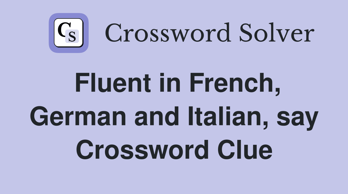 Fluent in French, German and Italian, say Crossword Clue