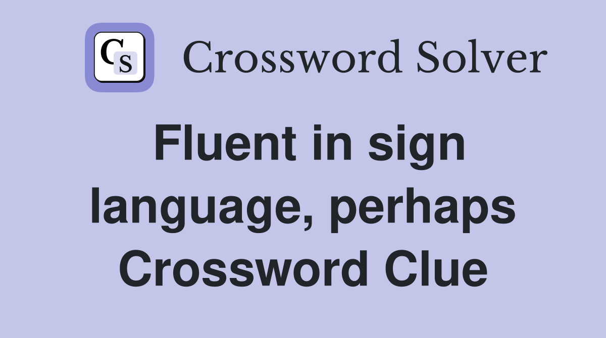 Fluent in sign language, perhaps Crossword Clue