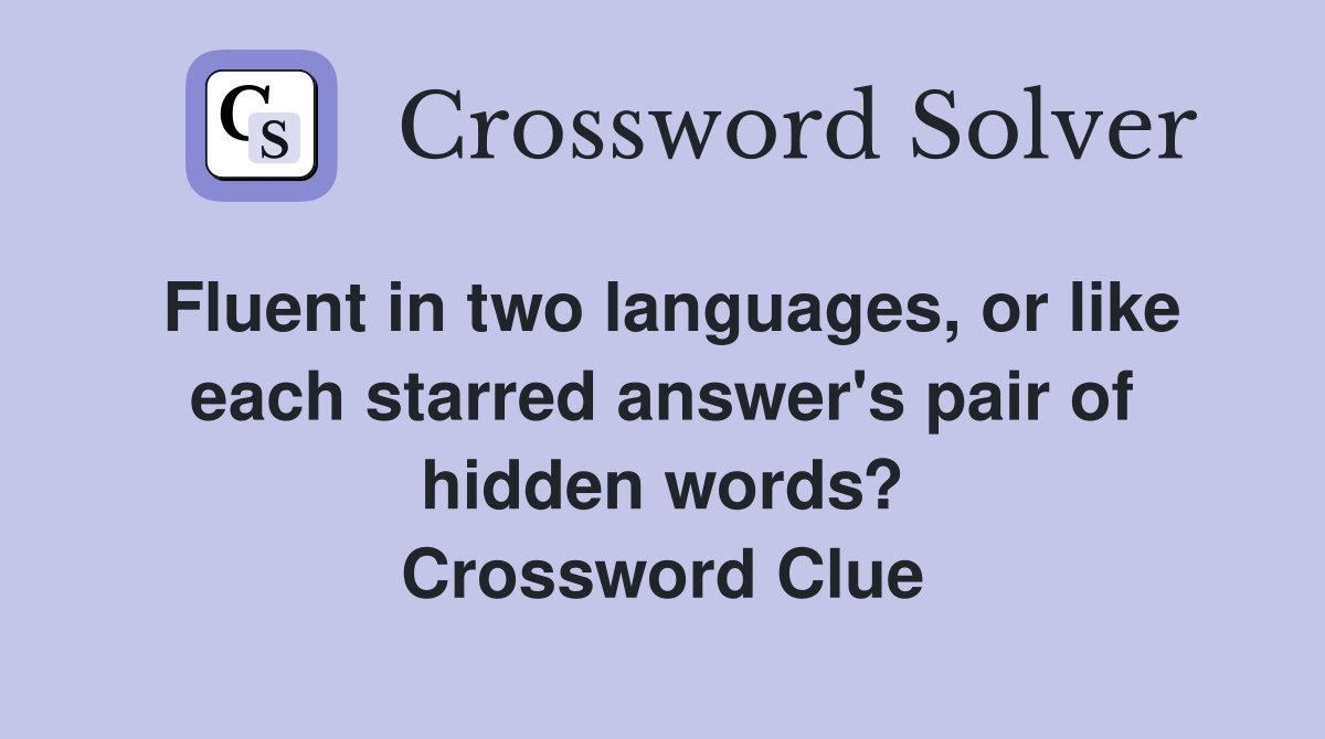 Fluent in two languages, or like each starred answer's pair of hidden words? Crossword Clue