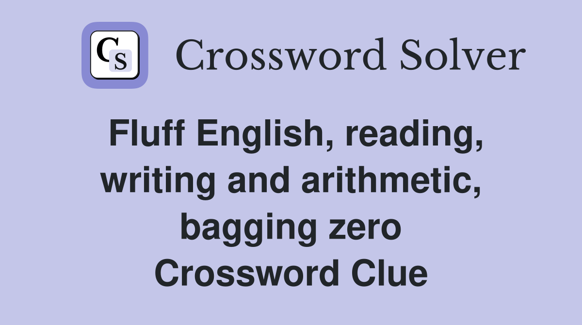 Fluff English, reading, writing and arithmetic, bagging zero Crossword Clue