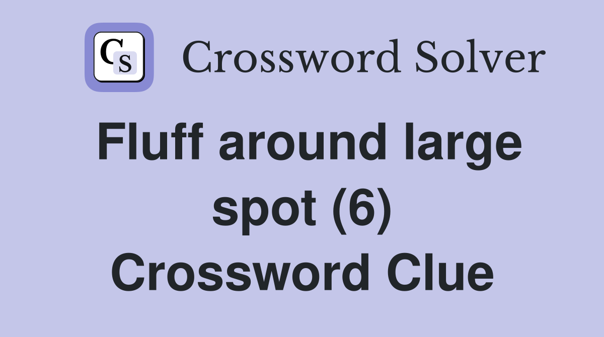 Fluff around large spot (6) Crossword Clue