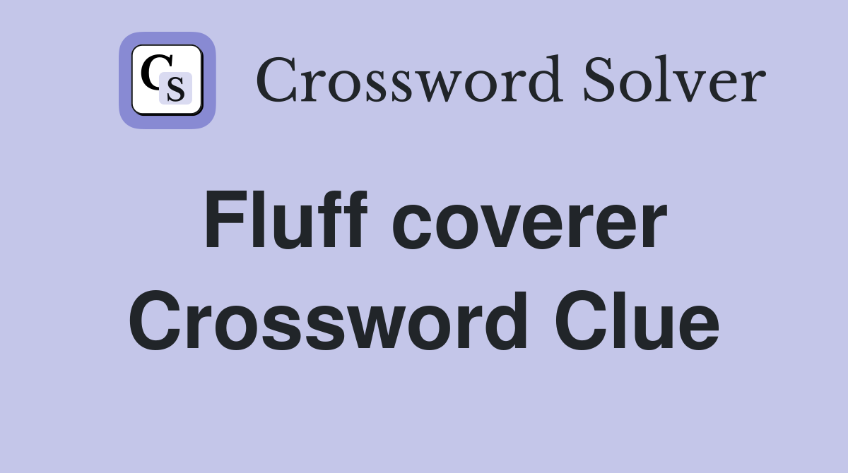 Fluff coverer Crossword Clue
