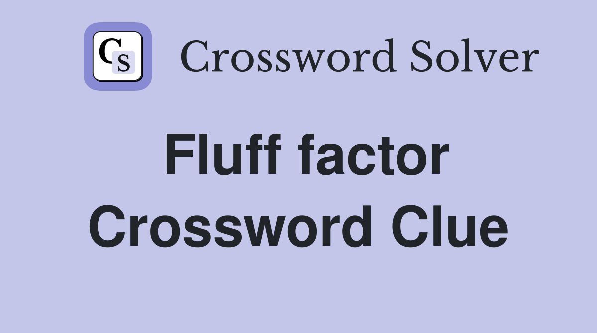 Fluff factor Crossword Clue