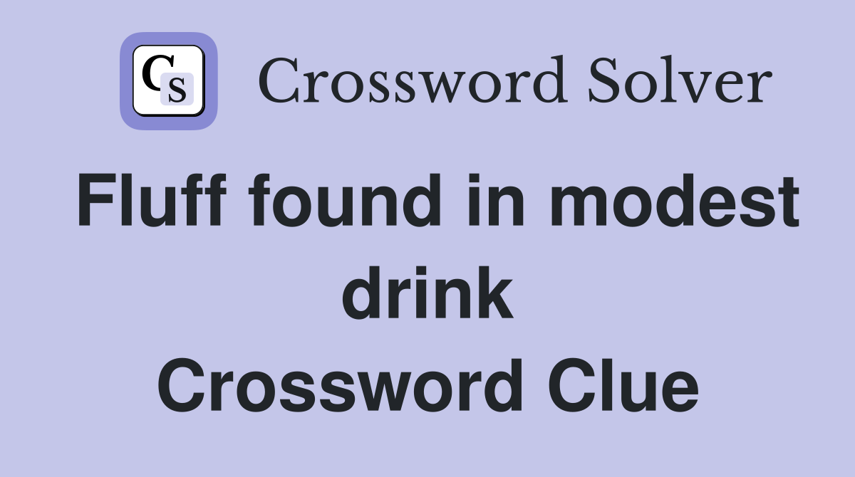 Fluff found in modest drink Crossword Clue