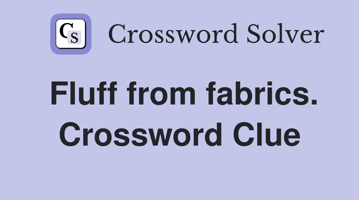 Fluff from fabrics. Crossword Clue