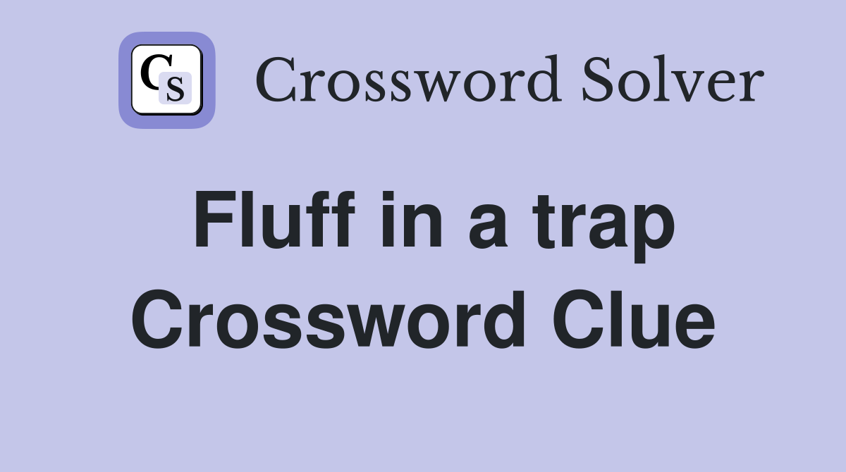 Fluff in a trap Crossword Clue