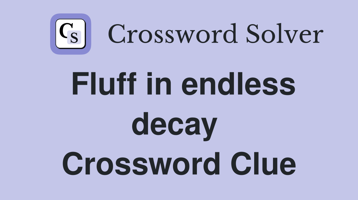 Fluff in endless decay  Crossword Clue