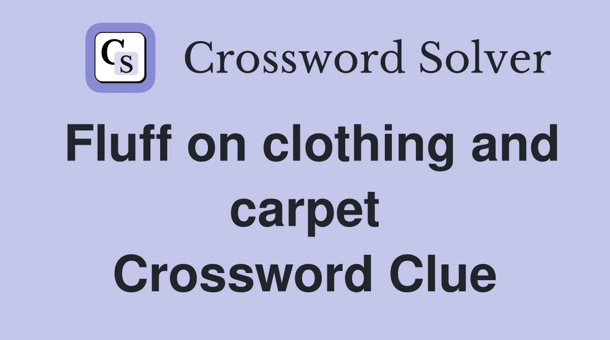 Fluff on clothing and carpet Crossword Clue