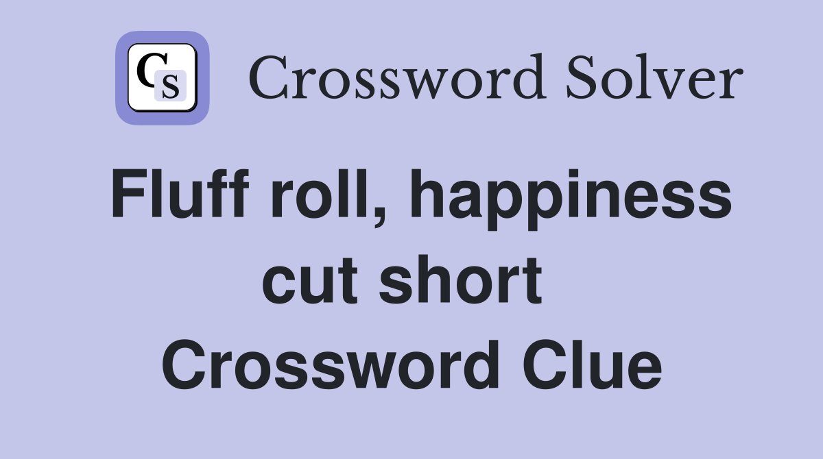 Fluff roll, happiness cut short  Crossword Clue