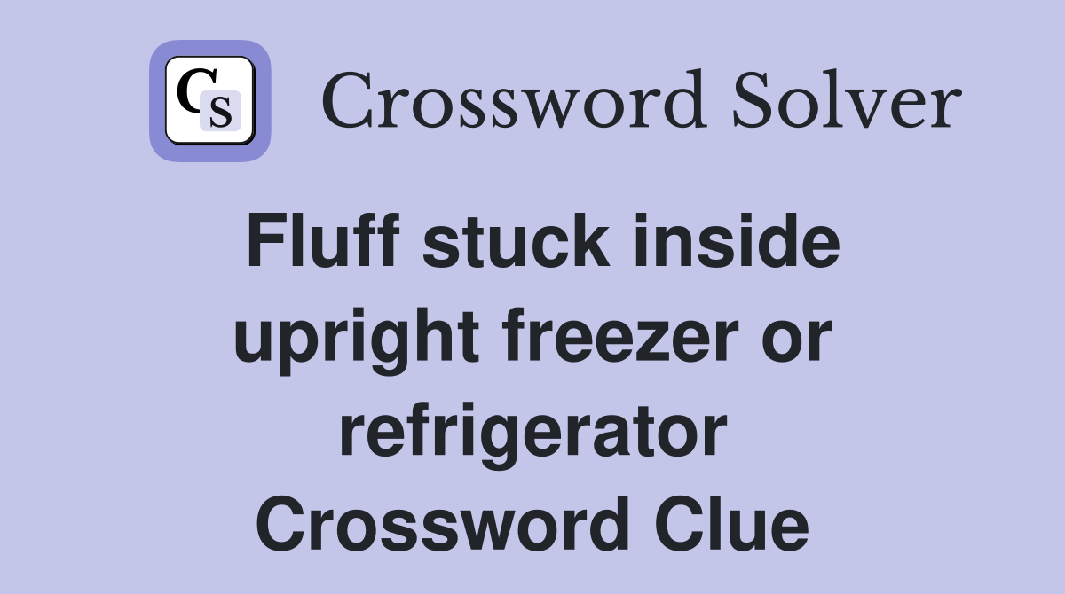 Fluff stuck inside upright freezer or refrigerator Crossword Clue