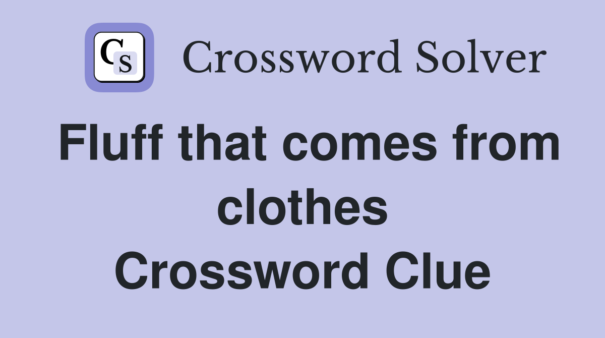 Fluff that comes from clothes Crossword Clue