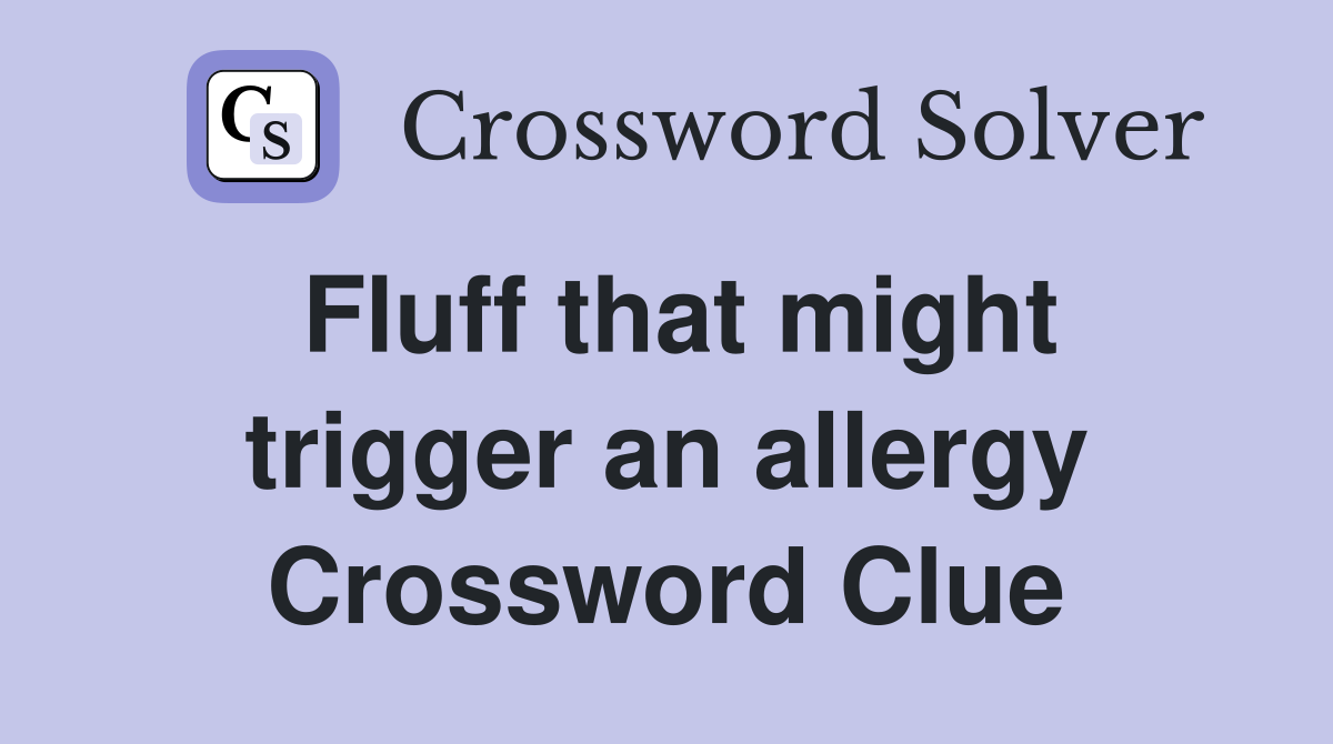 Fluff that might trigger an allergy Crossword Clue