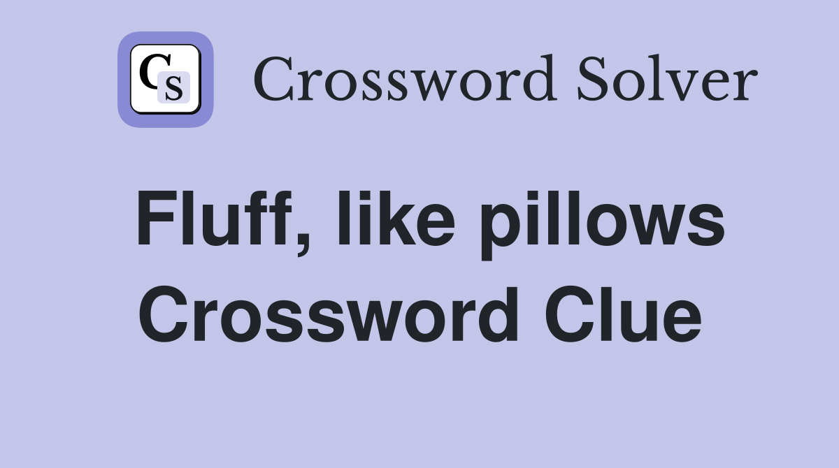 Fluff, like pillows Crossword Clue