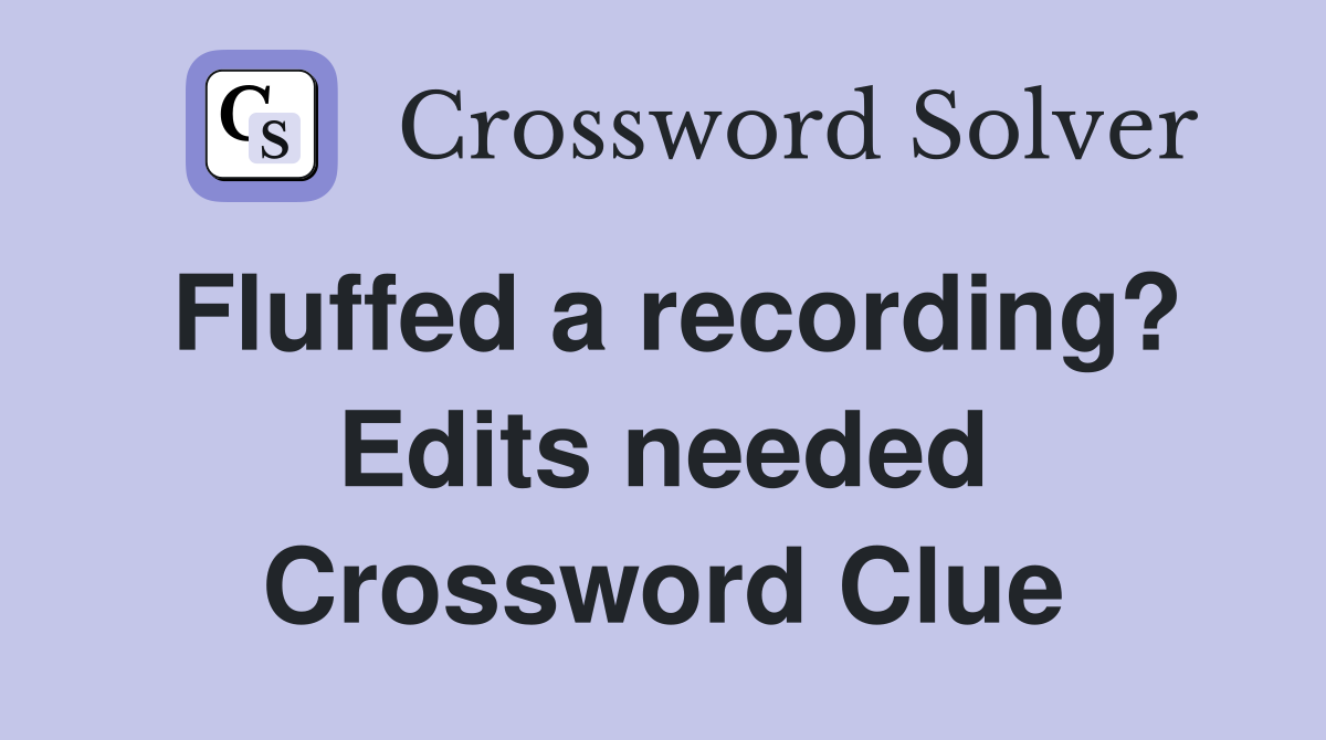 Fluffed a recording? Edits needed Crossword Clue