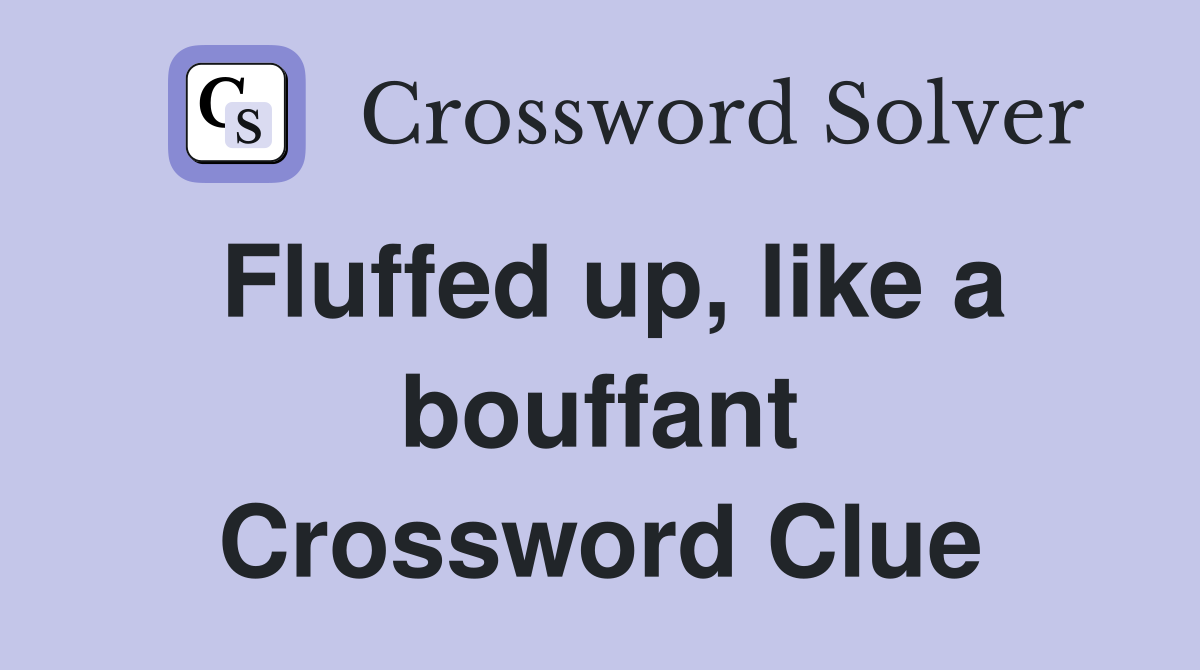 Fluffed up, like a bouffant Crossword Clue