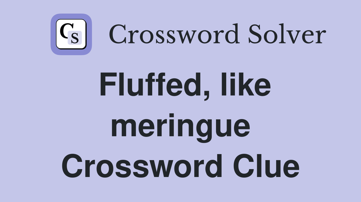 Fluffed, like meringue Crossword Clue