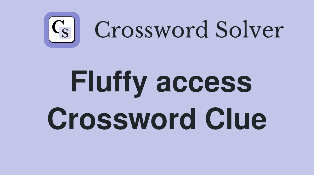 Fluffy access Crossword Clue