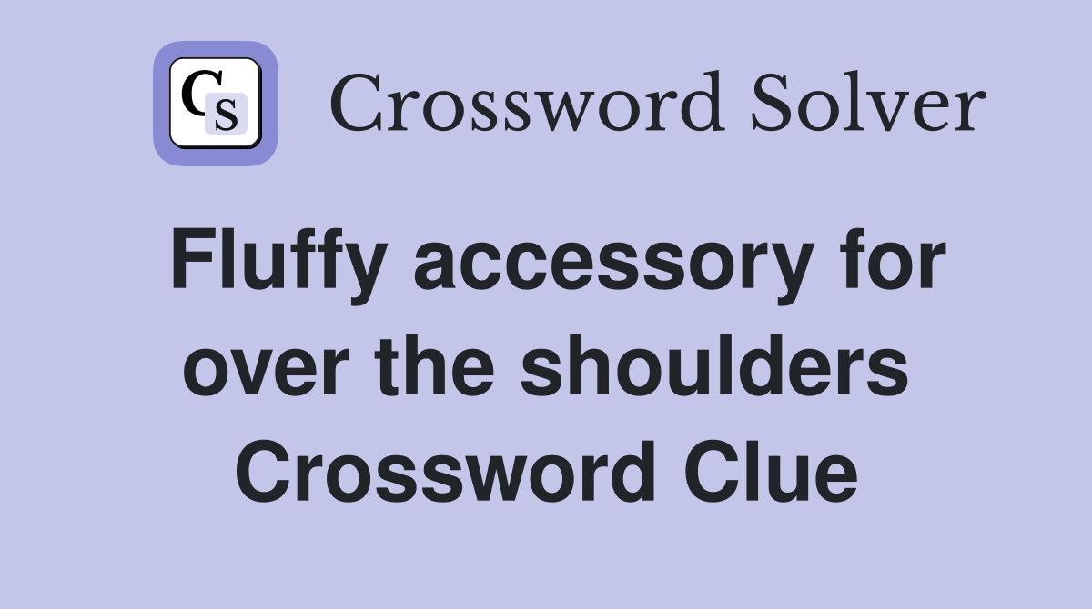 Fluffy accessory for over the shoulders Crossword Clue