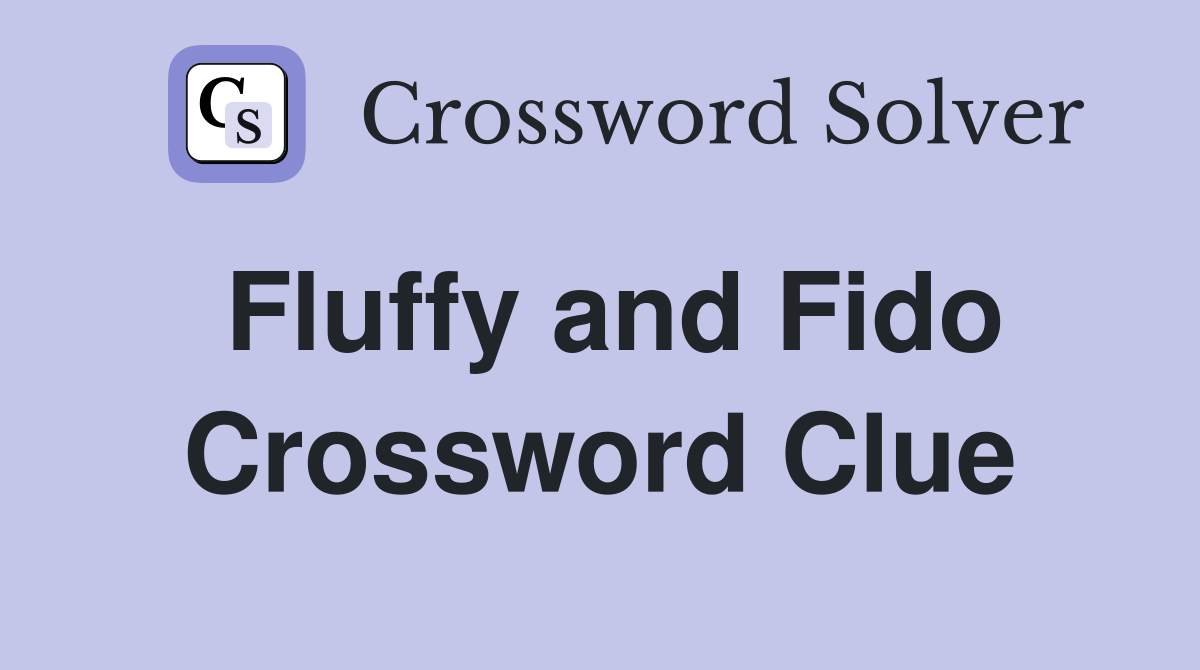Fluffy and Fido Crossword Clue