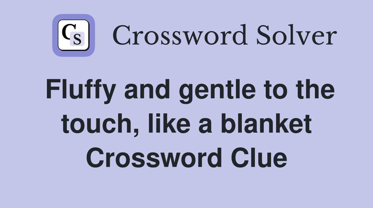 Fluffy and gentle to the touch, like a blanket Crossword Clue