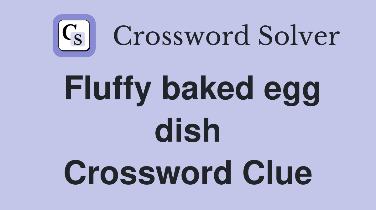 Fluffy baked egg dish Crossword Clue