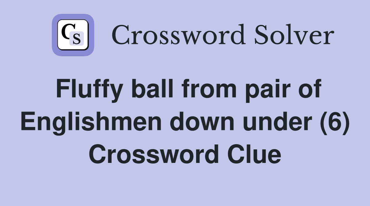 Fluffy ball from pair of Englishmen down under (6) Crossword Clue