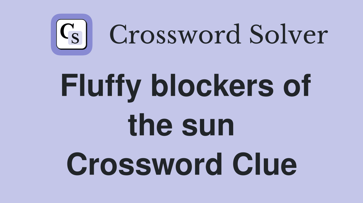 Fluffy blockers of the sun Crossword Clue
