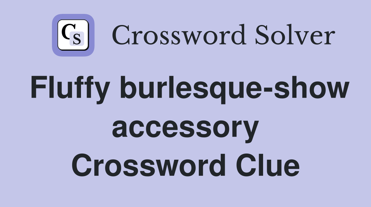Fluffy burlesque-show accessory Crossword Clue