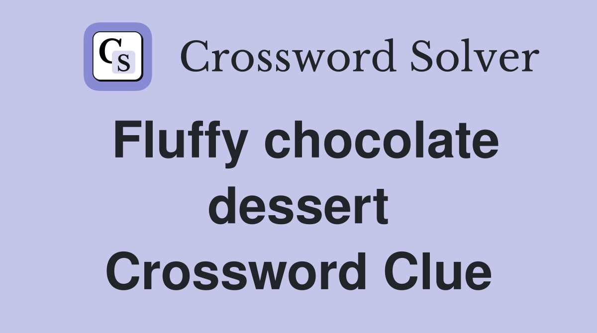 Fluffy chocolate dessert Crossword Clue