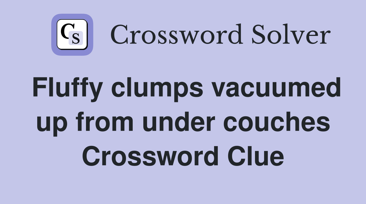 Fluffy clumps vacuumed up from under couches Crossword Clue