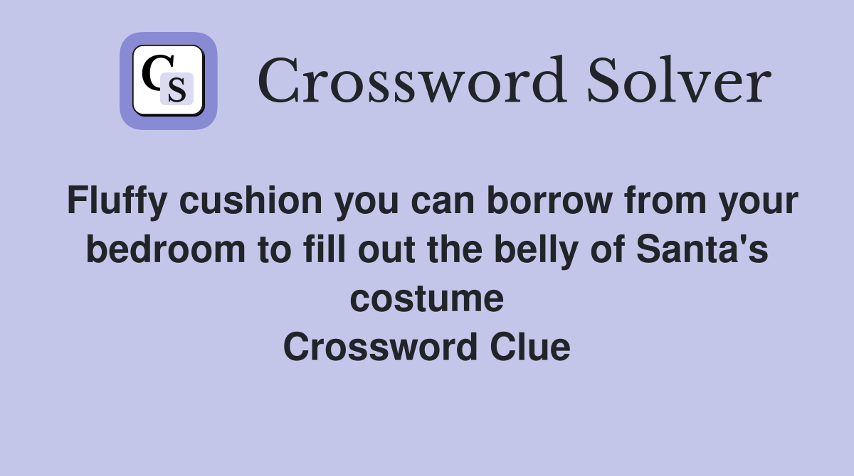 Fluffy cushion you can borrow from your bedroom to fill out the belly of Santa's costume Crossword Clue