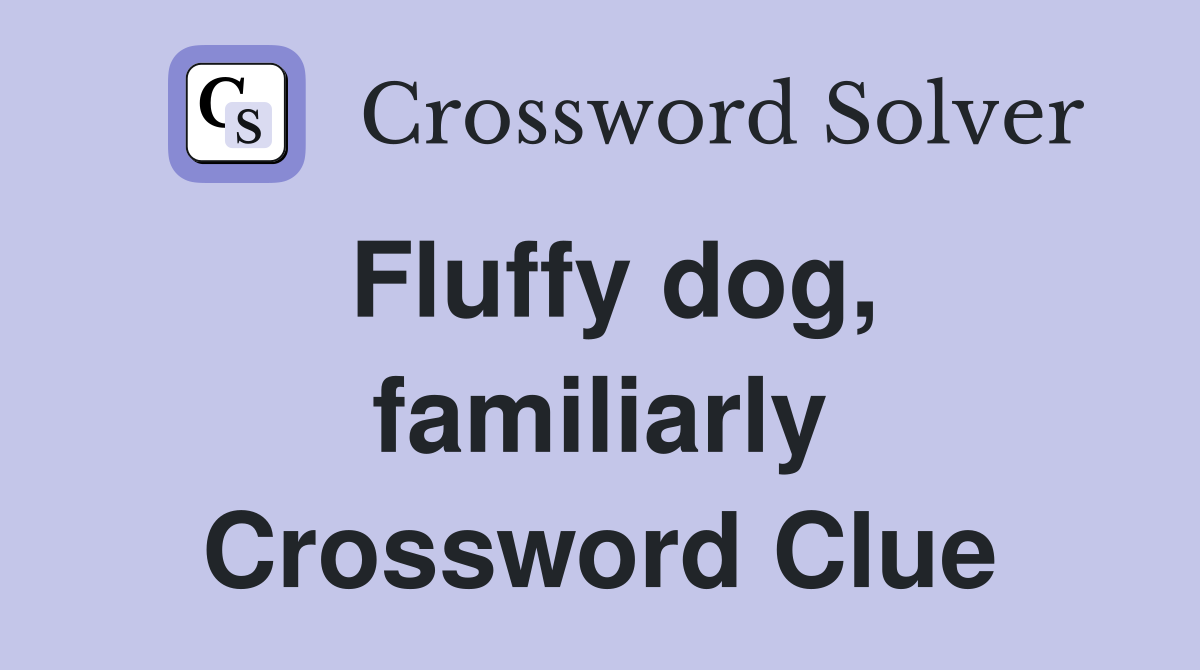 Fluffy dog, familiarly Crossword Clue