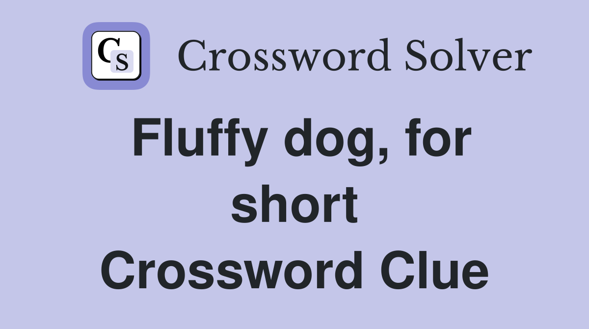 Fluffy dog, for short Crossword Clue
