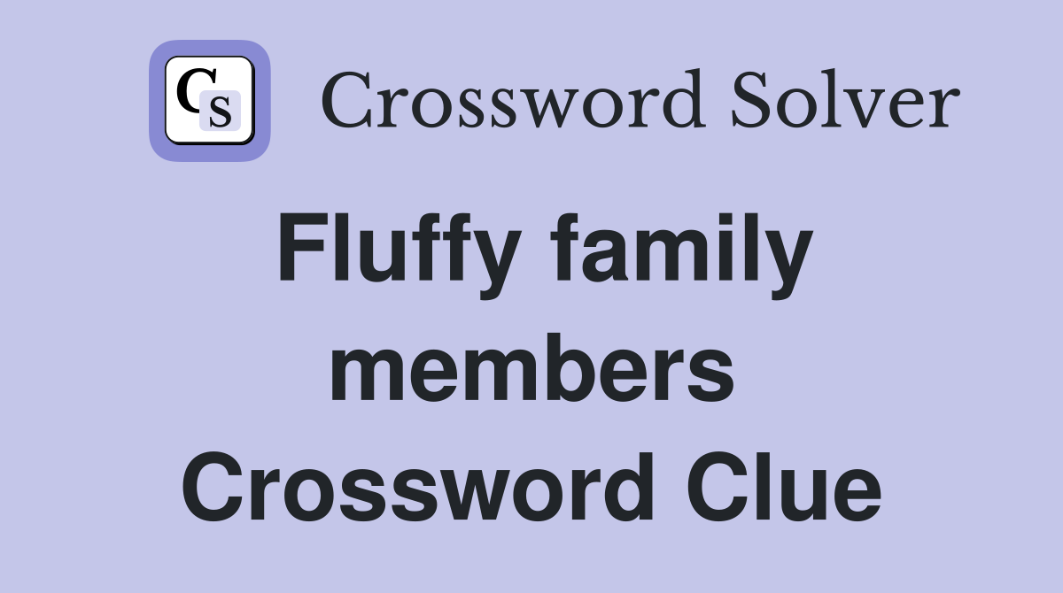 Fluffy family members Crossword Clue