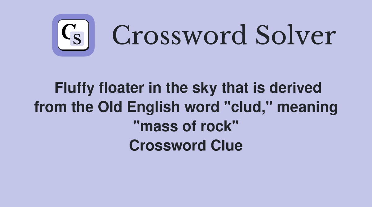 Fluffy floater in the sky that is derived from the Old English word "clud," meaning "mass of rock" Crossword Clue