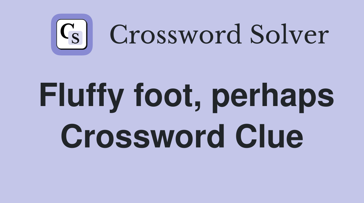 Fluffy foot, perhaps Crossword Clue