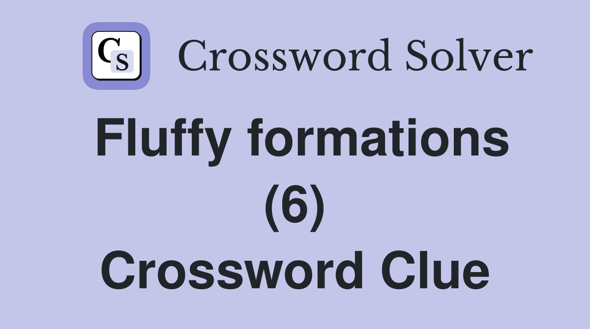 Fluffy formations (6) Crossword Clue