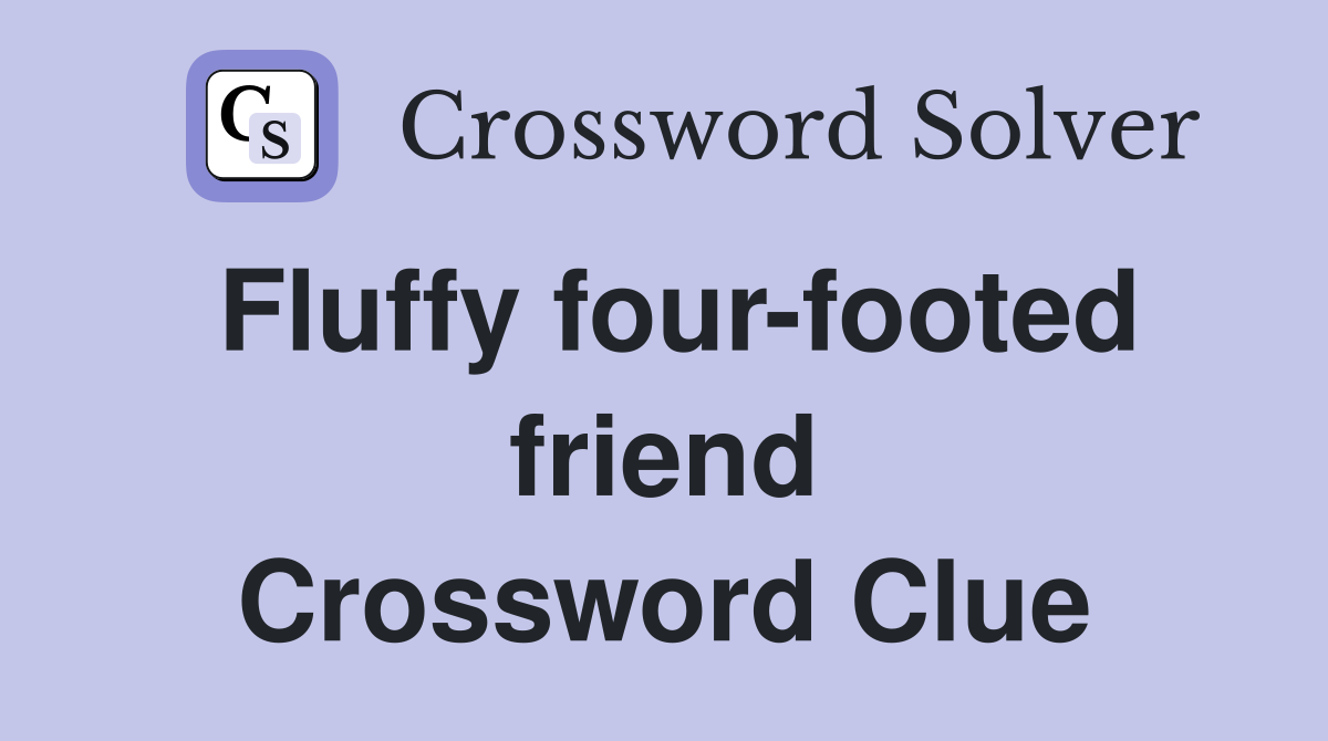 Fluffy four-footed friend Crossword Clue