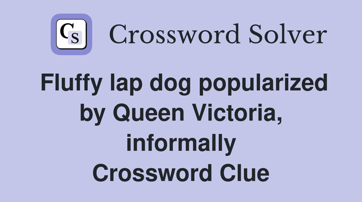 Fluffy lap dog popularized by Queen Victoria, informally Crossword Clue