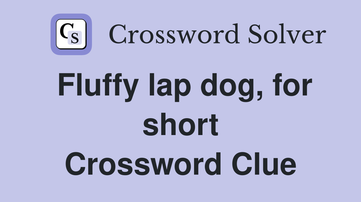 Fluffy lap dog, for short Crossword Clue