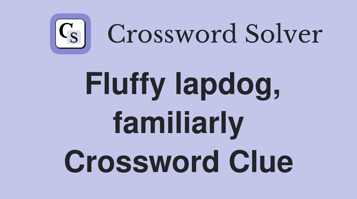 Fluffy lapdog, familiarly Crossword Clue